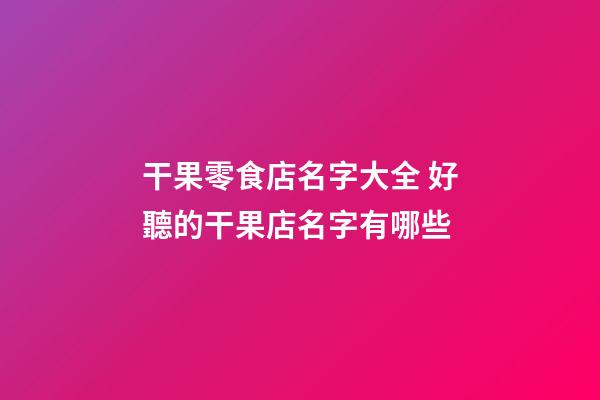 干果零食店名字大全 好聽的干果店名字有哪些-第1張-店鋪起名-玄機(jī)派